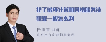 犯了破坏计算机网络服务渎职罪一般怎么判