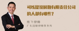 可以提议解散有限责任公司的人都有哪些？