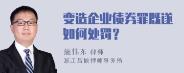 变造企业债券罪既遂如何处罚？