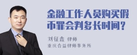 金融工作人员购买假币罪会判多长时间？