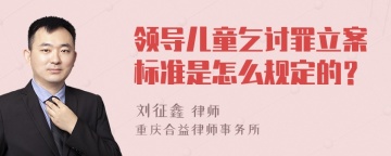 领导儿童乞讨罪立案标准是怎么规定的？