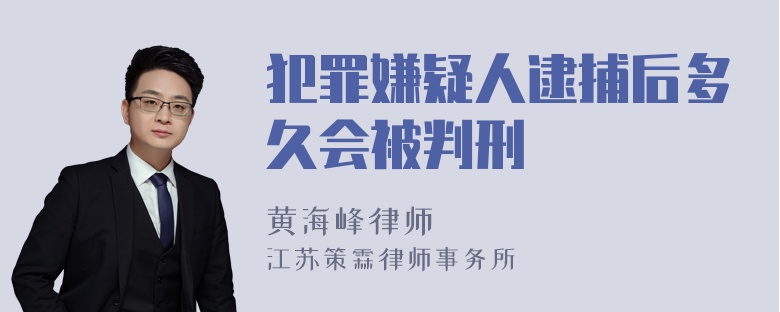 犯罪嫌疑人逮捕后多久会被判刑