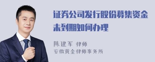 证券公司发行股份募集资金未到期如何办理