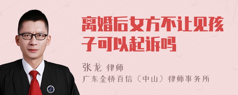 离婚后女方不让见孩子可以起诉吗