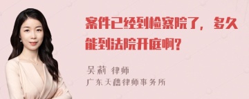 案件已经到检察院了，多久能到法院开庭啊?