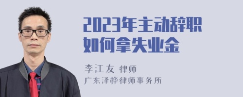 2023年主动辞职如何拿失业金