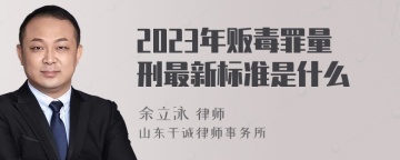 2023年贩毒罪量刑最新标准是什么