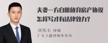 夫妻一方自愿放弃房产协议怎样写才有法律效力？