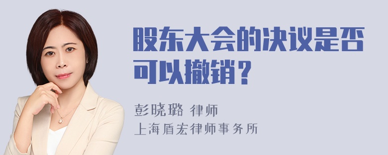 股东大会的决议是否可以撤销？