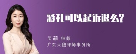 彩礼可以起诉退么?