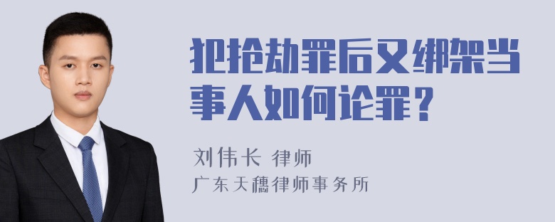 犯抢劫罪后又绑架当事人如何论罪？