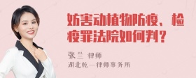 妨害动植物防疫、检疫罪法院如何判？
