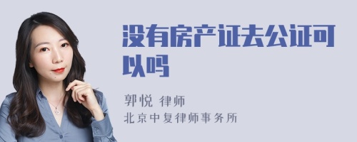 没有房产证去公证可以吗