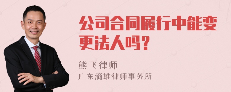 公司合同履行中能变更法人吗？