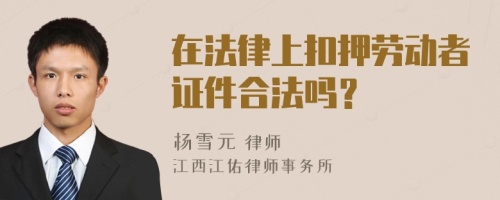 在法律上扣押劳动者证件合法吗？