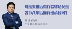 母亲去世后有存款转给父亲名下八年后还有继承权吗?