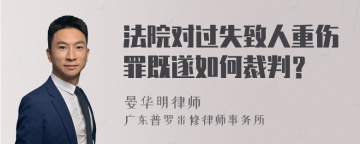 法院对过失致人重伤罪既遂如何裁判？