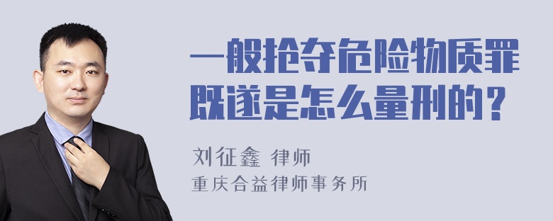 一般抢夺危险物质罪既遂是怎么量刑的？