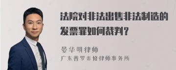 法院对非法出售非法制造的发票罪如何裁判？