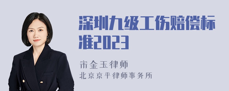 深圳九级工伤赔偿标准2023