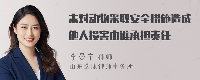 未对动物采取安全措施造成他人损害由谁承担责任