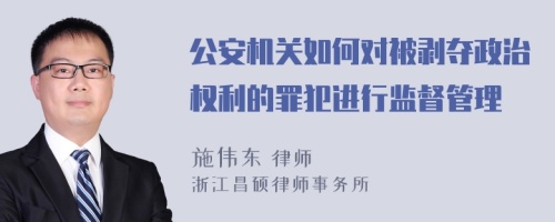 公安机关如何对被剥夺政治权利的罪犯进行监督管理