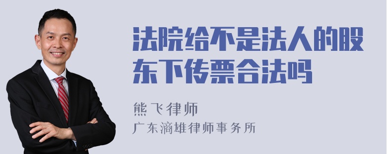 法院给不是法人的股东下传票合法吗