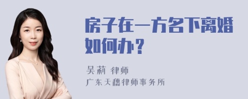 房子在一方名下离婚如何办？