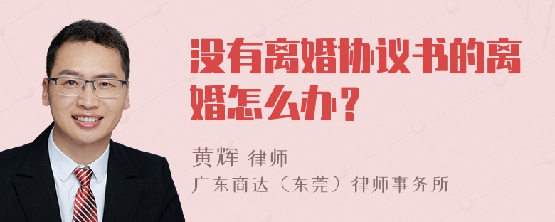 没有离婚协议书的离婚怎么办？