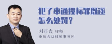 犯了串通投标罪既遂怎么处罚？