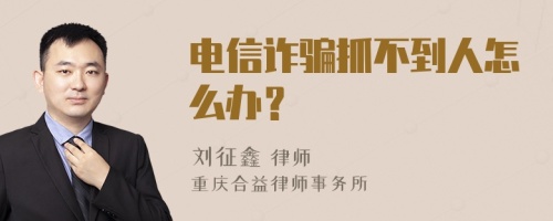 电信诈骗抓不到人怎么办？