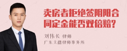 卖房者拒绝签阴阳合同定金能否双倍赔?