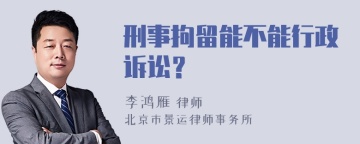 刑事拘留能不能行政诉讼？