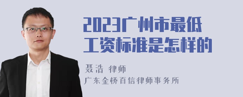 2023广州市最低工资标准是怎样的