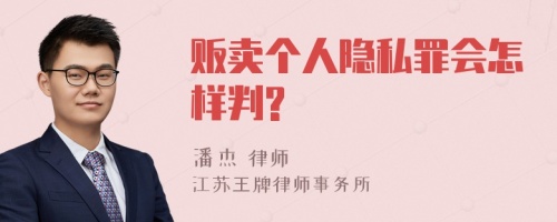 贩卖个人隐私罪会怎样判?