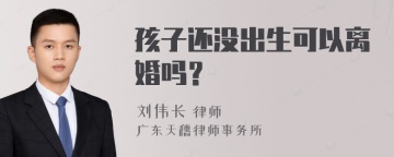 孩子还没出生可以离婚吗？