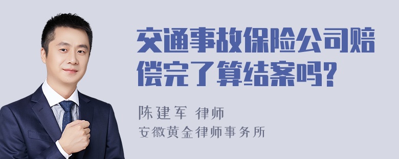 交通事故保险公司赔偿完了算结案吗?