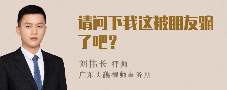 请问下我这被朋友骗了吧？