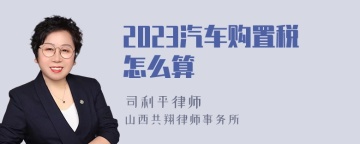 2023汽车购置税怎么算