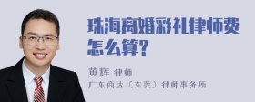 珠海离婚彩礼律师费怎么算？