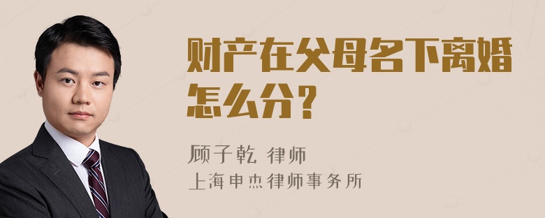 财产在父母名下离婚怎么分？