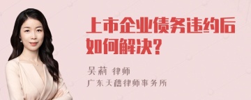 上市企业债务违约后如何解决?