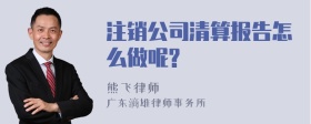 注销公司清算报告怎么做呢?