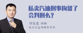 私卖汽油刑事拘留了会判刑么？