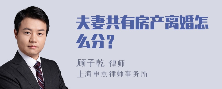 夫妻共有房产离婚怎么分？