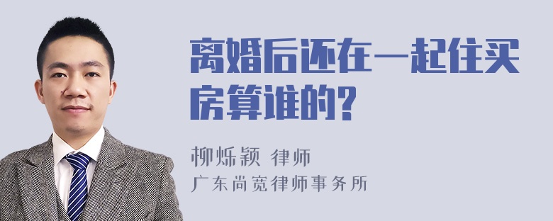 离婚后还在一起住买房算谁的?