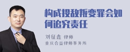 构成投敌叛变罪会如何追究责任