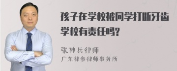 孩子在学校被同学打断牙齿学校有责任吗?