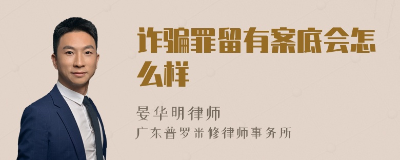 诈骗罪留有案底会怎么样