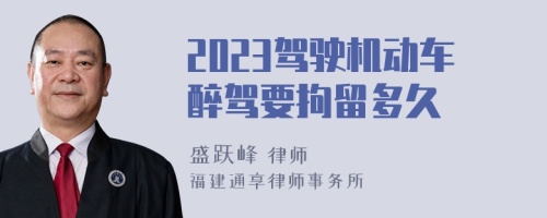 2023驾驶机动车醉驾要拘留多久